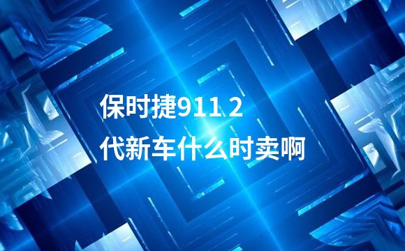 保时捷911 2代新车什么时卖啊